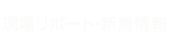 現場リポート・新着情報