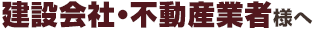 建設会社・不動産業者様へ